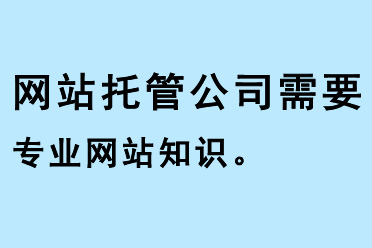 網(wǎng)站托管公司需要專(zhuān)業(yè)網(wǎng)站知識(shí)
